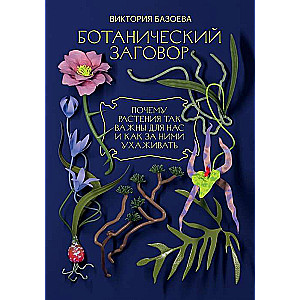 Ботанический заговор. Почему растения так важны для нас и как за ними ухаживать