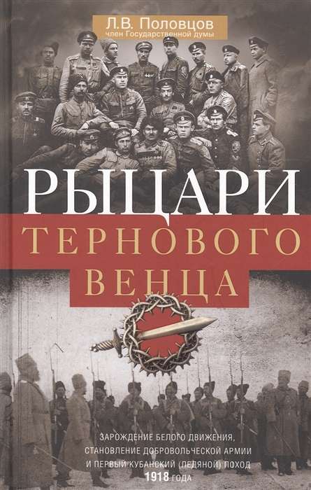 Рыцари тернового венца. Зарождение Белого движения, становление Добровольческой армии и Первый Кубан