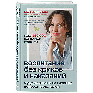 Воспитание без криков и наказаний. Мудрые ответы на главные вопросы родителей