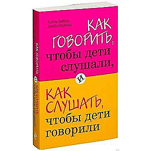 Как говорить, чтобы дети слушали, и как слушать, чтобы дети говорили