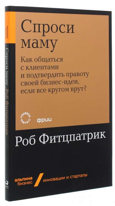 Спроси маму: Как общаться с клиентами и подтвердить правоту своей бизнес-идеи, если все кругом врут?