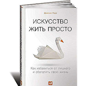 Искусство жить просто: Как избавиться от лишнего и обогатить свою жизнь. 6-е издание