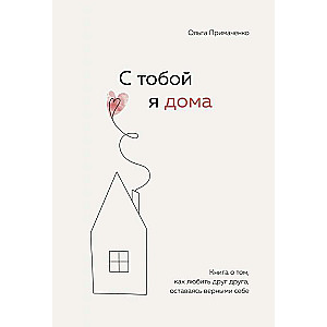 С тобой я дома. Книга о том, как любить друг друга, оставаясь верными себе