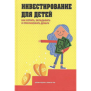 Инвестирование для детей. Как копить, вкладывать и приумножать деньги