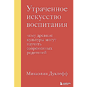 Утраченное искусство воспитания. Чему древние культуры могут научить современных родителей