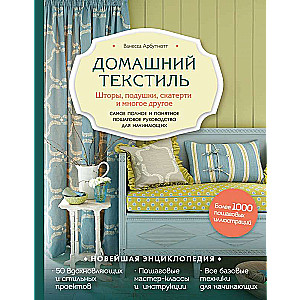 Домашний текстиль. Шторы, подушки, скатерти и многое другое. Самое полное и понятное пошаговое руководство для начинающих