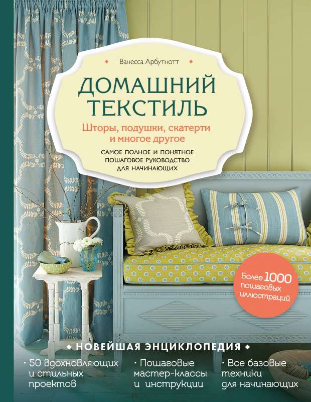 Домашний текстиль. Шторы, подушки, скатерти и многое другое. Самое полное и понятное пошаговое руководство для начинающих