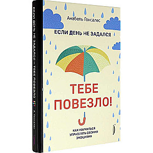 Если день не задался - тебе повезло! Как научиться управлять своими эмоциями