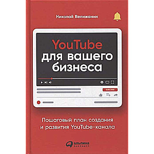 YouTube для вашего бизнеса: Пошаговый план создания и развития YouTube-канала