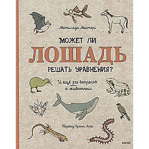 Может ли лошадь решать уравнения? И ещё 320 вопросов о животных