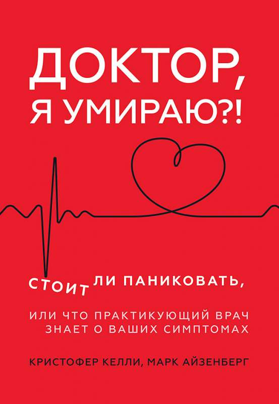 Доктор, я умираю?! Стоит ли паниковать, или Что практикующий врач знает о ваших симптомах