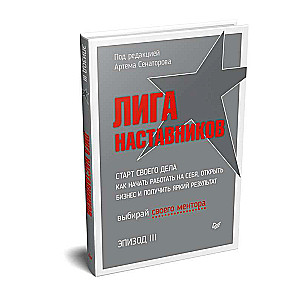 Лига Наставников. Эпизод III. Cтарт своего дела. Как начать работать на себя, открыть бизнес и получить яркий результат