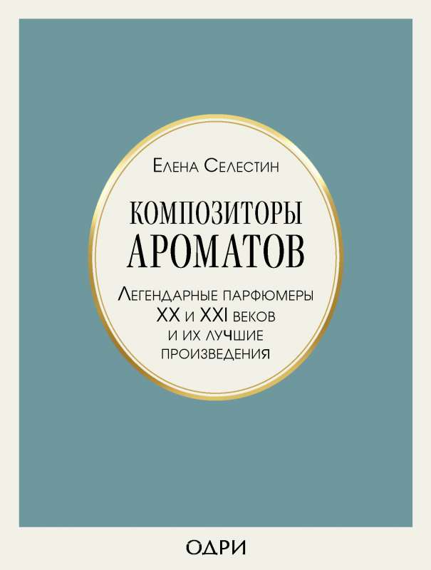 Композиторы ароматов. Легендарные парфюмеры ХХ и XXI веков и их лучшие произведения