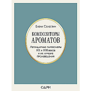 Композиторы ароматов. Легендарные парфюмеры ХХ и XXI веков и их лучшие произведения