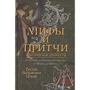 Мифы и притчи классической древности. От Эллады до Иудейского царства, от Индии до Тибета