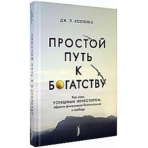 Простой путь к богатству. Как стать успешным инвестором, обрести финансовое благополучие и свободу