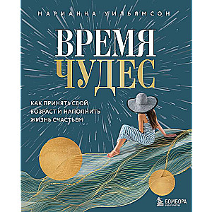 Время чудес. Как принять свой возраст и наполнить жизнь счастьем