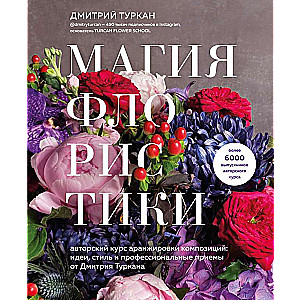 Магия флористики. Авторский курс аранжировки композиций: идеи, стиль и профессиональные приемы от Дмитрия Туркана