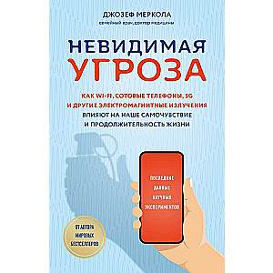 Невидимая угроза. Как Wi-Fi, сотовые телефоны, 5G и другие электромагнитные излучения влияют на наше самочувствие и продолжительность жизни: послед...