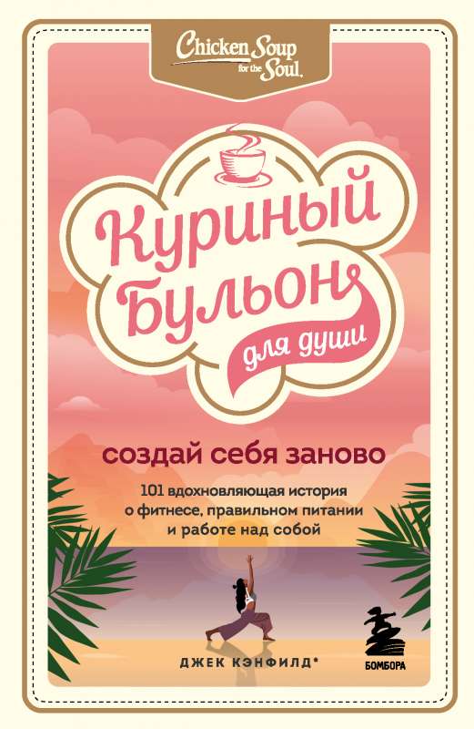 Куриный бульон для души. Создай себя заново. 101 вдохновляющая история о фитнесе, правильном питании и работе над собой