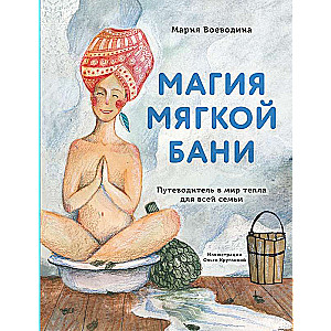 Магия мягкой бани. Путеводитель в мир тепла для всей семьи