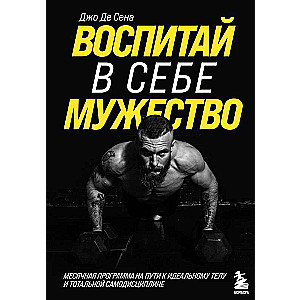 Воспитай в себе мужество! Месячная программа на пути к идеальному телу и тотальной самодисциплине