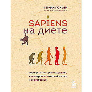 Sapiens на диете. Всемирная история похудения, или антропологический взгляд на метаболизм