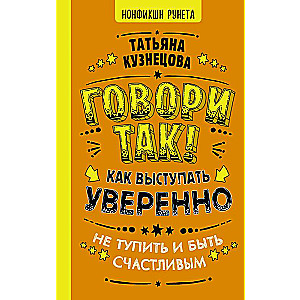 Говори так! Как выступать уверенно, не тупить и быть счастливым