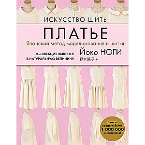 Искусство шить ПЛАТЬЕ. Японский метод моделирования и шитья Йоко НОГИ + коллекция выкроек в натуральную величину