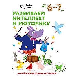 Развиваем интеллект и моторику: для детей 6–7 лет 