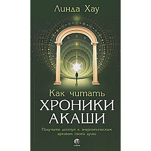 Хау. Как читать Хроники Акаши. Получите доступ к энергетическим архивам своей души