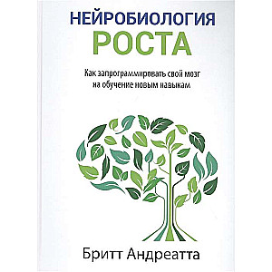 Нейробиология роста. Как запрограммировать свой мозг на обучение новым навыкам