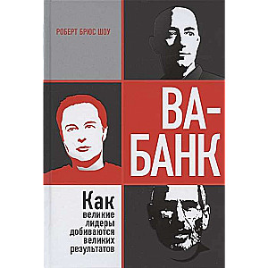 Ва-банк. Как великие лидеры добиваются великих результатов, Шоу Р.Б.