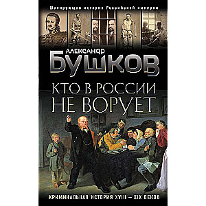 Кто в России не ворует. Криминальная история XVIII и XIX веков