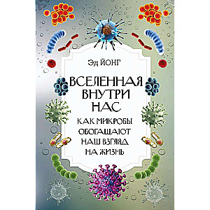 Вселенная внутри нас. Как микробы обогащают наш взгляд на жизнь.