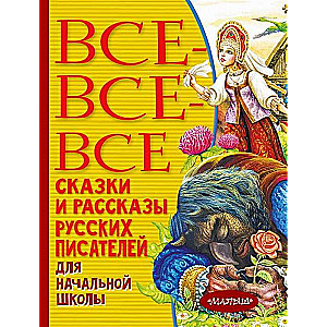 Все-все-все сказки и рассказы русских писателей для начальной школы