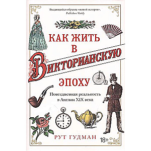 Как жить в Викторианскую эпоху. Повседневная реальность в Англии ХIX века