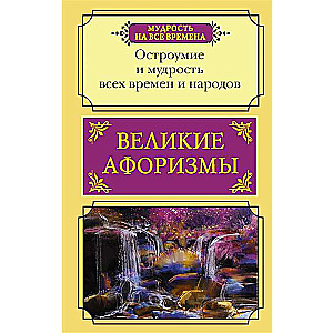 Великие афоризмы. Остроумие и мудрость всех времен и народов