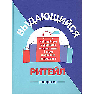 Выдающийся ритейл. Как привлечь и удержать покупателей в эпоху цифрового разрушения