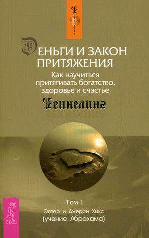 Деньги и Закон Притяжения. Том I. Как научиться притягивать богатство, здоровье и счастье 