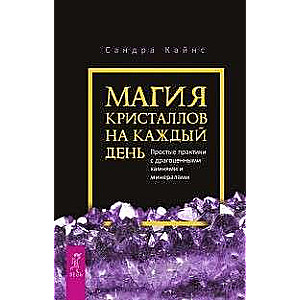 Магия кристаллов на каждый день. Простые практики с драгоценными камнями и минералами