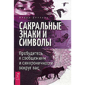 Сакральные знаки и символы. Пробудитесь к сообщениям и  синхроничности вокруг вас 