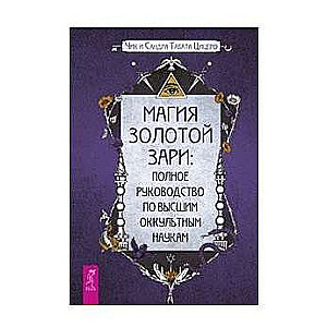 Магия Золотой Зари: полное руководство по высшим оккультным наукам