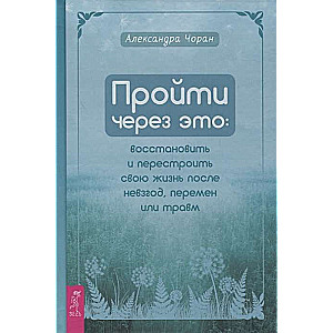 Пройти через это: восстановить и перестроить свою жизнь после невзгод, перемен или травм