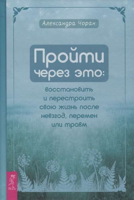 Пройти через это: восстановить и перестроить свою жизнь после невзгод, перемен или травм