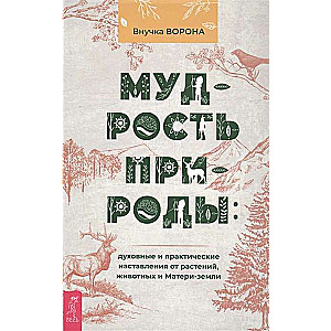 Мудрость природы: духовные и практические наставления от растений, животных и Матери-земли 