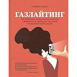 Газлайтинг. Как распознать эмоциональное насилие и вырваться на свободу из токсичных отношений и ман