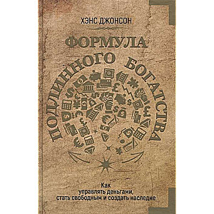 Формула подлинного богатства. Как управлять деньгами, стать свободным и создать наследие