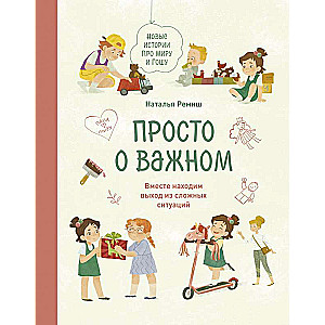 Просто о важном. Новые истории про Миру и Гошу. Вместе находим выход из сложных ситуаций