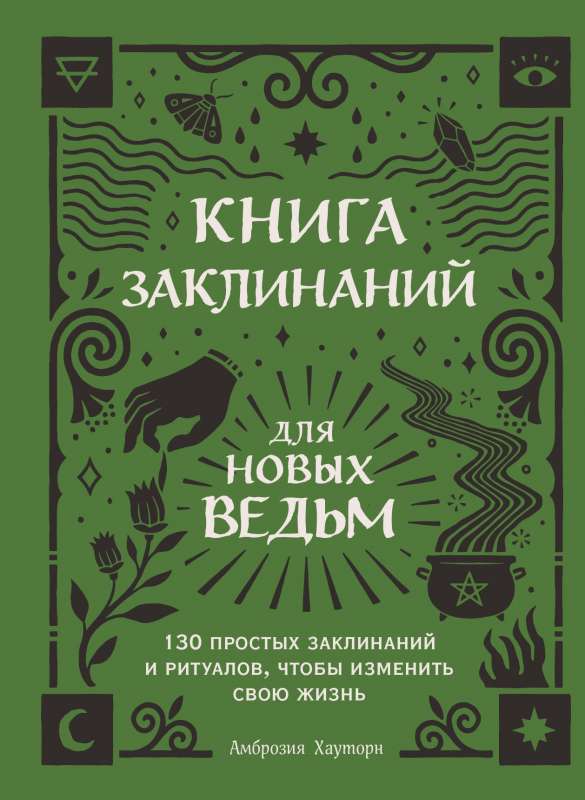 Книга заклинаний для новых ведьм. 130 простых заклинаний и ритуалов, чтобы изменить свою жизнь